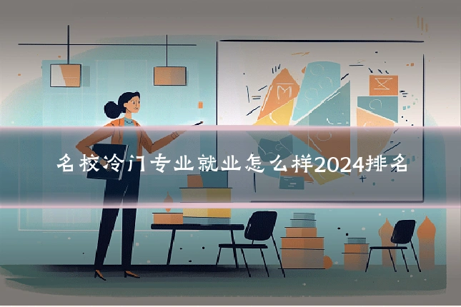 名校冷门专业就业怎么样2024排名