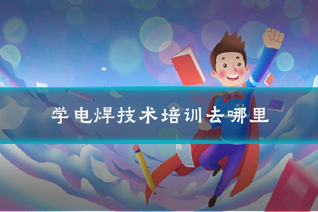 学电焊技术培训去哪里
