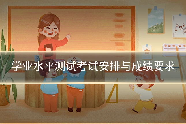 学业水平测试考试安排与成绩要求