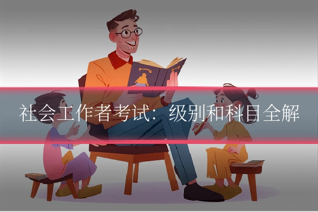 社会工作者考试：级别和科目全解