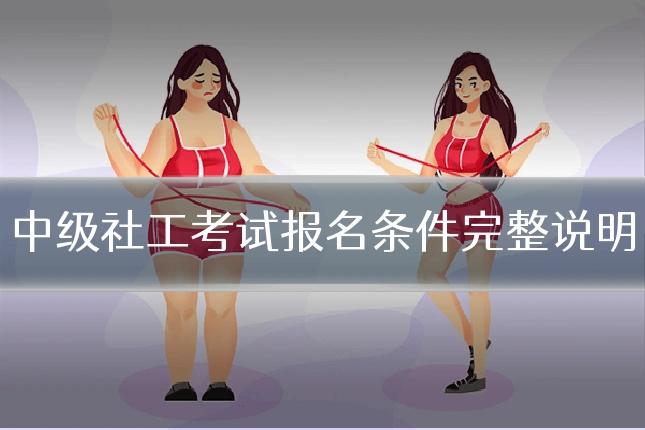 中级社工考试报名条件完整说明