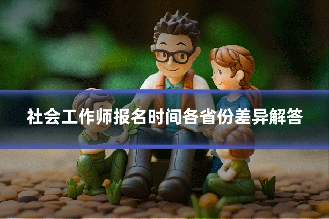 社会工作师报名时间各省份差异解答
