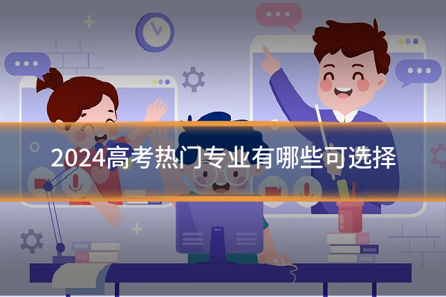 2024高考热门专业有哪些可选择