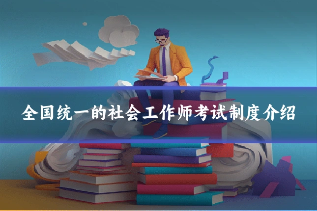 全国统一的社会工作师考试制度介绍