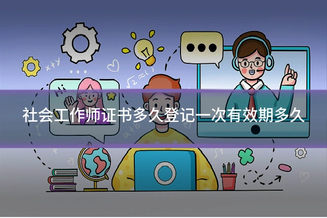 社会工作师证书多久登记一次有效期多久