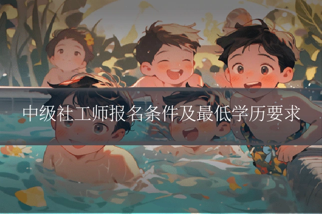 中级社工师报名条件及最低学历要求