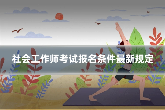 社会工作师考试报名条件最新规定