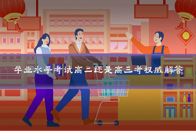 学业水平考试高二还是高三考权威解答
