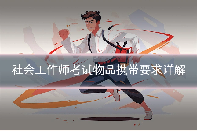 社会工作师考试物品携带要求详解