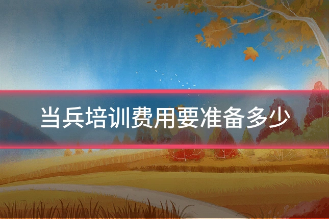 当兵培训费用要准备多少