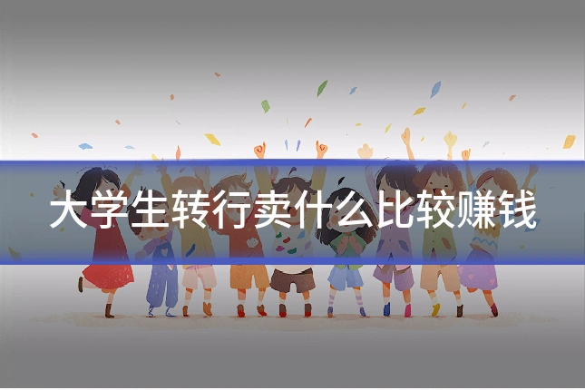大学生转行卖什么比较赚钱