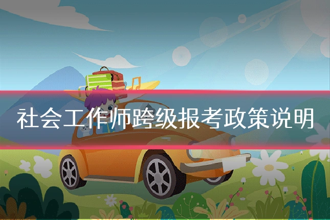 社会工作师跨级报考政策说明