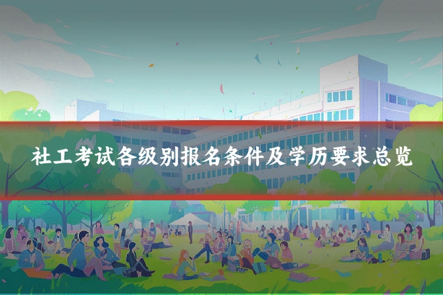 社工考试各级别报名条件及学历要求总览