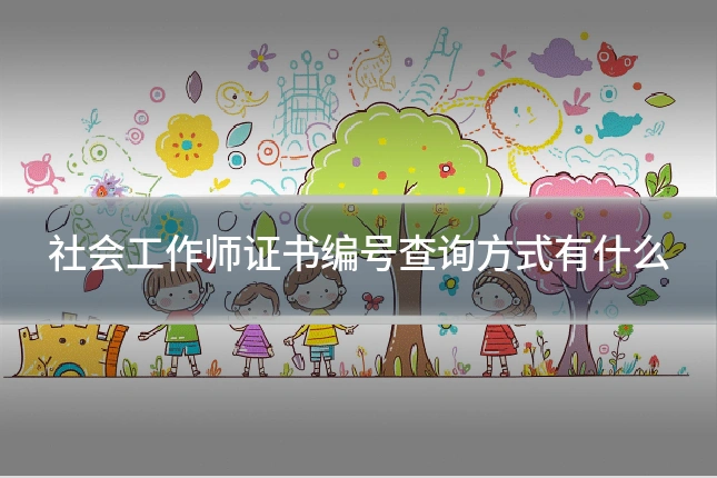 社会工作师证书编号查询方式有什么