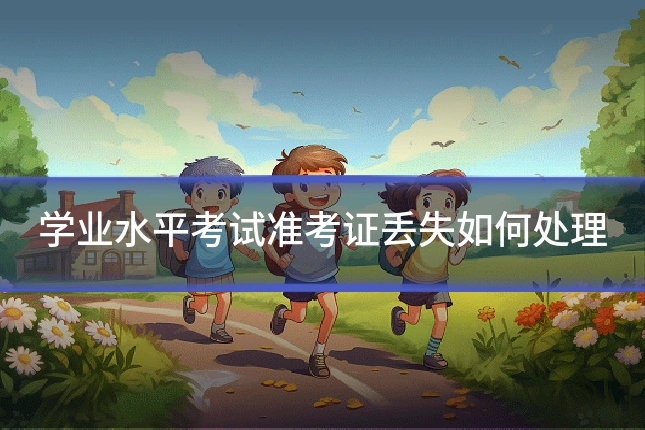 学业水平考试准考证丢失如何处理