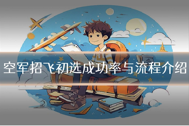 空军招飞初选成功率与流程介绍