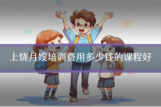上饶月嫂培训费用多少钱的课程好