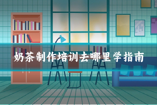 奶茶制作培训去哪里学指南