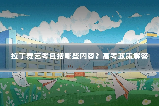拉丁舞艺考包括哪些内容？高考政策解答