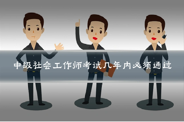 中级社会工作师考试几年内必须通过