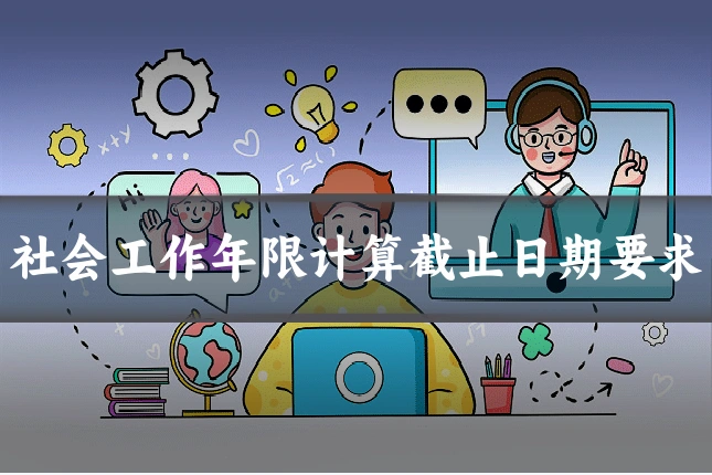 社会工作年限计算截止日期要求
