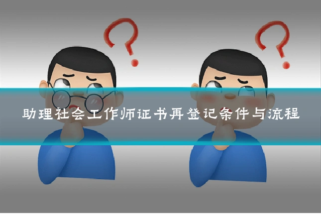 助理社会工作师证书再登记条件与流程