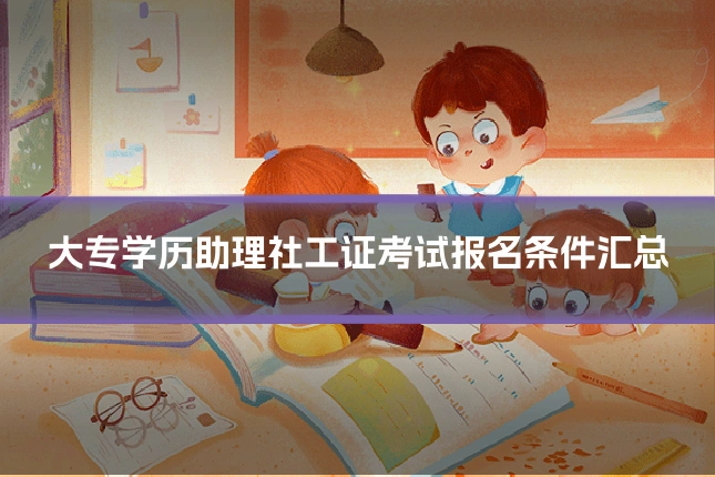 大专学历助理社工证考试报名条件汇总