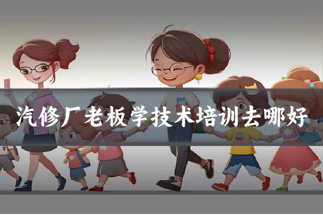 汽修厂老板学技术培训去哪好
