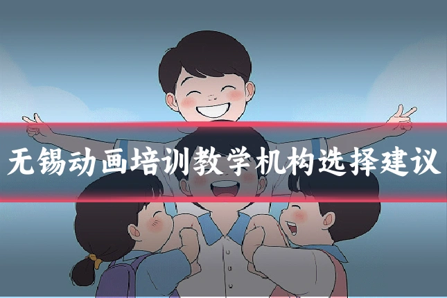 无锡动画培训教学机构选择建议