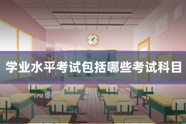 学业水平考试包括哪些考试科目
