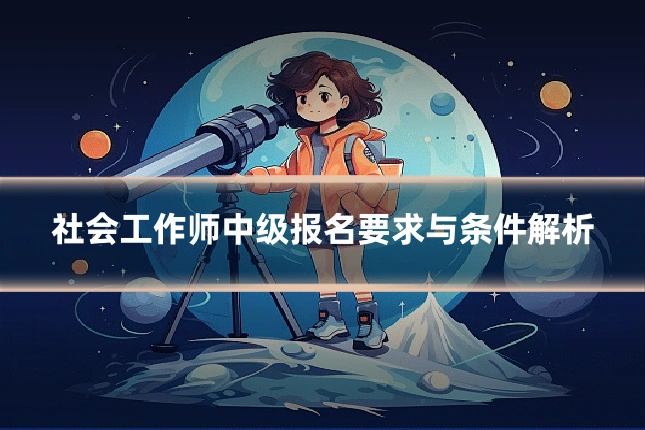 社会工作师中级报名要求与条件解析
