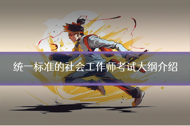 统一标准的社会工作师考试大纲介绍