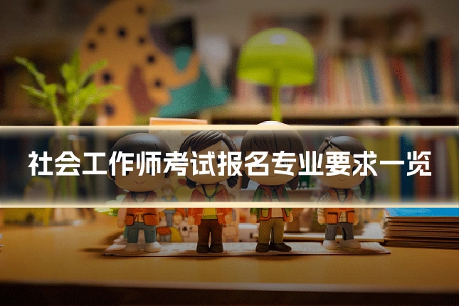 社会工作师考试报名专业要求一览