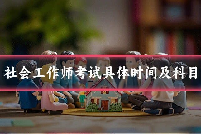 社会工作师考试具体时间及科目