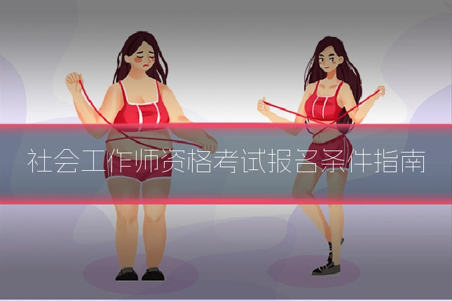 社会工作师资格考试报名条件指南