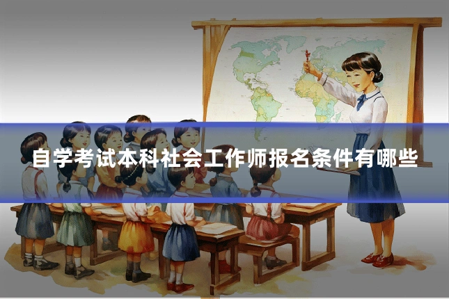 自学考试本科社会工作师报名条件有哪些