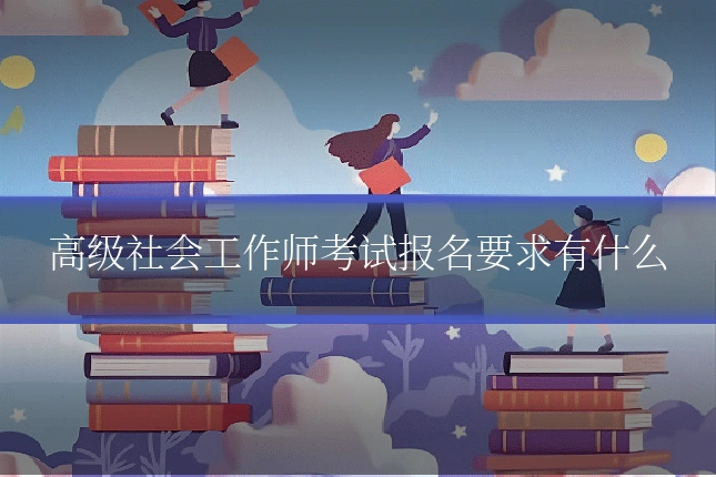 高级社会工作师考试报名要求有什么