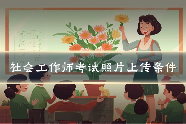 社会工作师考试照片上传条件