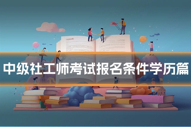 中级社工师考试报名条件学历篇
