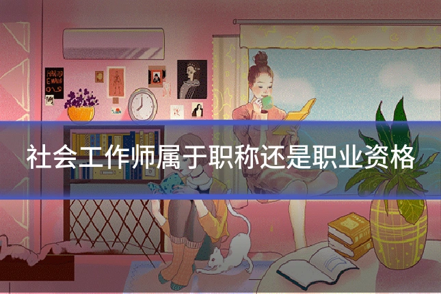 社会工作师属于职称还是职业资格
