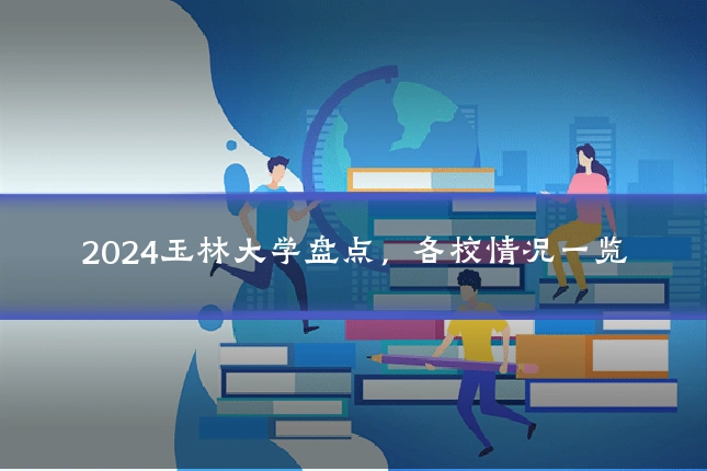 2024玉林大学盘点，各校情况一览
