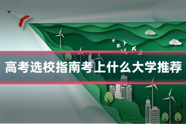 高考选校指南考上什么大学推荐