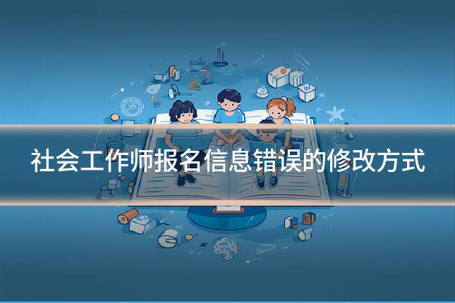 社会工作师报名信息错误的修改方式