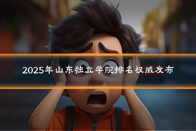 2025年山东独立学院排名权威发布