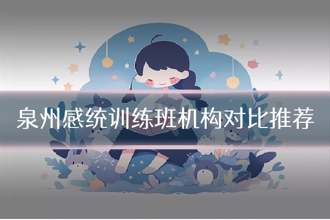 泉州感统训练班机构对比推荐
