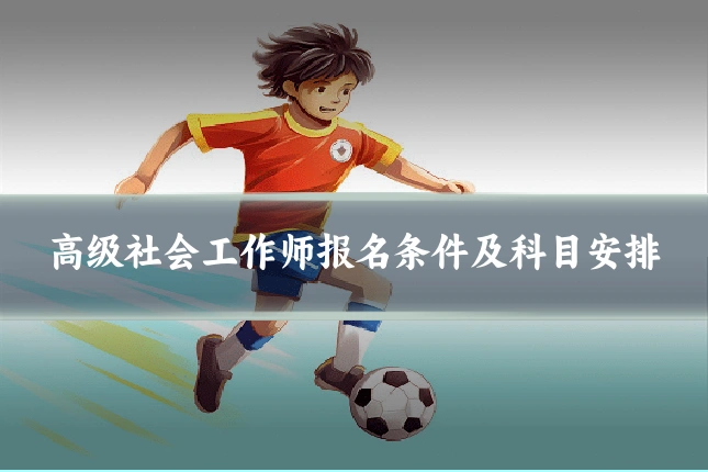 高级社会工作师报名条件及科目安排