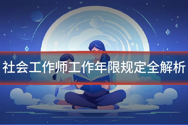 社会工作师工作年限规定全解析