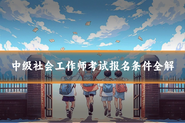 中级社会工作师考试报名条件全解