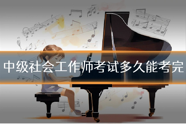 中级社会工作师考试多久能考完