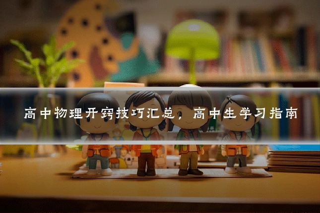 高中物理开窍技巧汇总，高中生学习指南